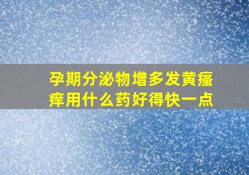 孕期分泌物增多发黄瘙痒用什么药好得快一点