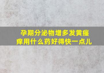 孕期分泌物增多发黄瘙痒用什么药好得快一点儿