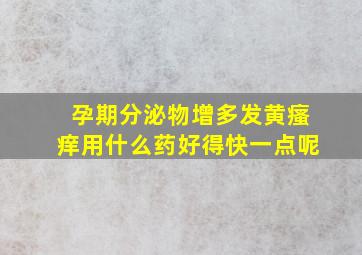 孕期分泌物增多发黄瘙痒用什么药好得快一点呢