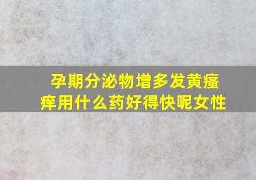 孕期分泌物增多发黄瘙痒用什么药好得快呢女性