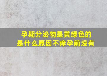 孕期分泌物是黄绿色的是什么原因不痒孕前没有