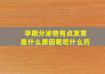 孕期分泌物有点发黄是什么原因呢吃什么药