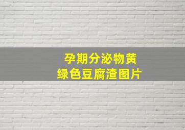 孕期分泌物黄绿色豆腐渣图片