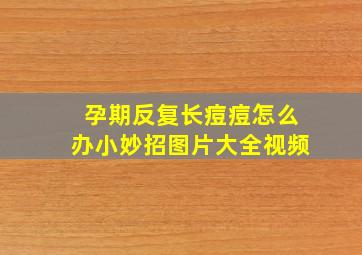 孕期反复长痘痘怎么办小妙招图片大全视频