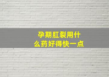 孕期肛裂用什么药好得快一点