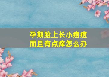 孕期脸上长小痘痘而且有点痒怎么办