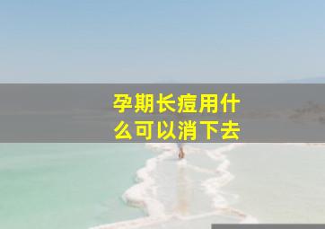 孕期长痘用什么可以消下去