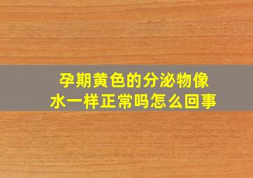 孕期黄色的分泌物像水一样正常吗怎么回事