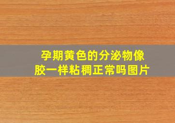 孕期黄色的分泌物像胶一样粘稠正常吗图片