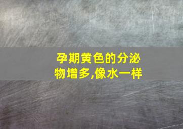 孕期黄色的分泌物增多,像水一样