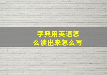 字典用英语怎么读出来怎么写