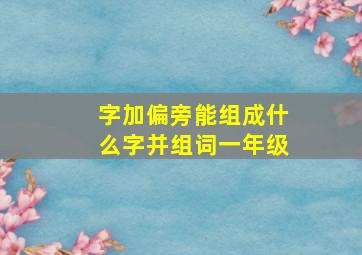 字加偏旁能组成什么字并组词一年级