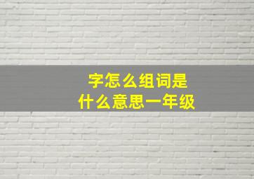 字怎么组词是什么意思一年级