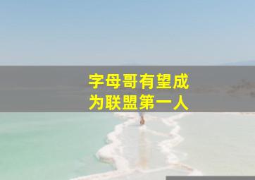 字母哥有望成为联盟第一人