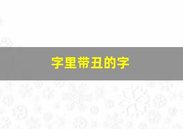 字里带丑的字