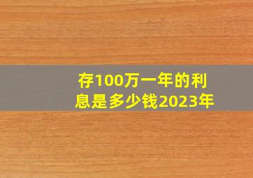 存100万一年的利息是多少钱2023年