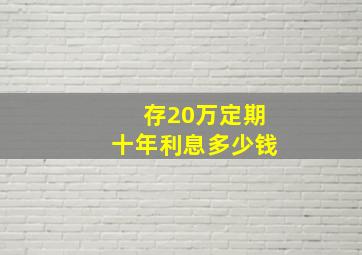 存20万定期十年利息多少钱