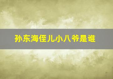 孙东海侄儿小八爷是谁