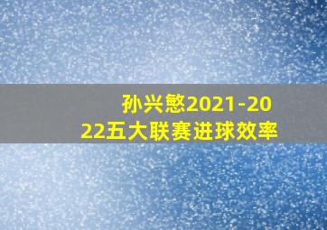 孙兴慜2021-2022五大联赛进球效率