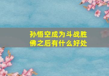 孙悟空成为斗战胜佛之后有什么好处