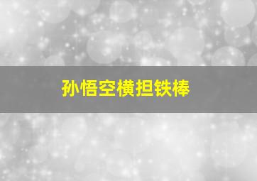 孙悟空横担铁棒