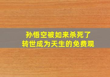 孙悟空被如来杀死了转世成为天生的免费观