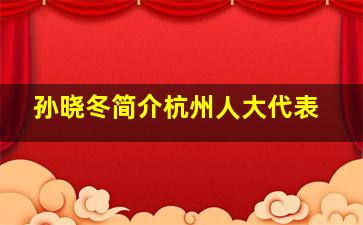 孙晓冬简介杭州人大代表