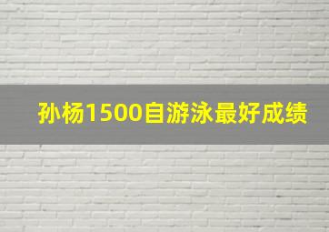 孙杨1500自游泳最好成绩