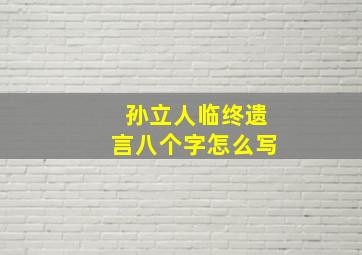 孙立人临终遗言八个字怎么写