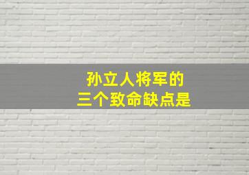 孙立人将军的三个致命缺点是