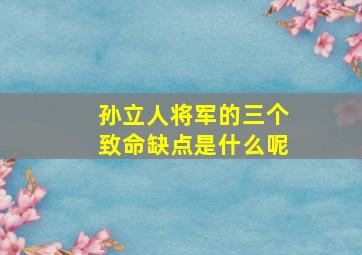 孙立人将军的三个致命缺点是什么呢