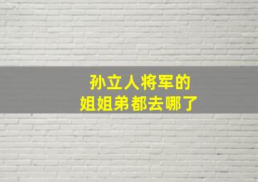 孙立人将军的姐姐弟都去哪了