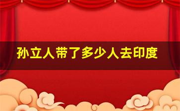 孙立人带了多少人去印度