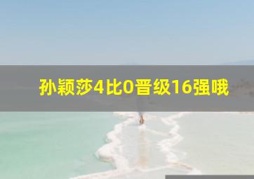 孙颖莎4比0晋级16强哦