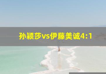 孙颖莎vs伊藤美诚4:1