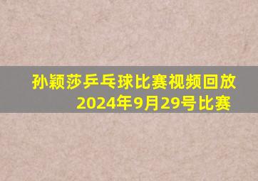 孙颖莎乒乓球比赛视频回放2024年9月29号比赛