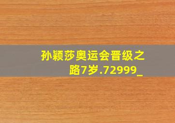 孙颖莎奥运会晋级之路7岁.72999_