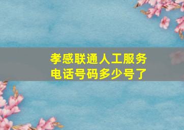 孝感联通人工服务电话号码多少号了