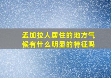 孟加拉人居住的地方气候有什么明显的特征吗