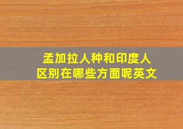 孟加拉人种和印度人区别在哪些方面呢英文