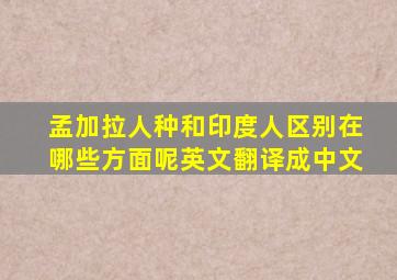 孟加拉人种和印度人区别在哪些方面呢英文翻译成中文