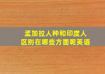 孟加拉人种和印度人区别在哪些方面呢英语