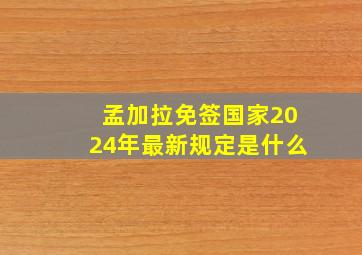 孟加拉免签国家2024年最新规定是什么