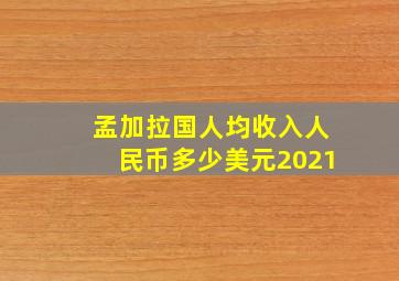 孟加拉国人均收入人民币多少美元2021