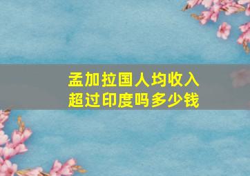 孟加拉国人均收入超过印度吗多少钱