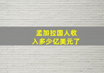 孟加拉国人收入多少亿美元了