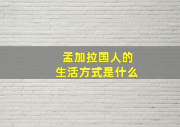 孟加拉国人的生活方式是什么