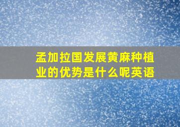 孟加拉国发展黄麻种植业的优势是什么呢英语