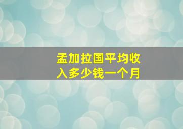 孟加拉国平均收入多少钱一个月