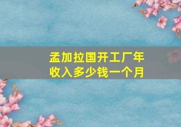 孟加拉国开工厂年收入多少钱一个月